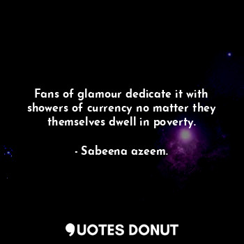  Fans of glamour dedicate it with showers of currency no matter they themselves d... - Sabeena azeem. - Quotes Donut