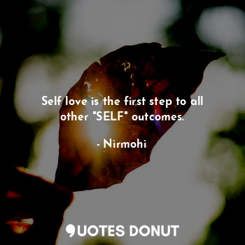  Self love is the first step to all other "SELF" outcomes.... - Nirmohi - Quotes Donut