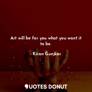  Art will be for you what you want it to be.... - Kiran Gunjkar - Quotes Donut