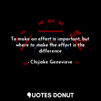 To make an effort is important, but where to make the effort is the difference