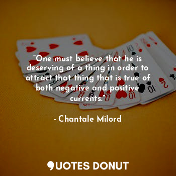  “One must believe that he is deserving of a thing in order to attract that thing... - Chantale Milord - Quotes Donut