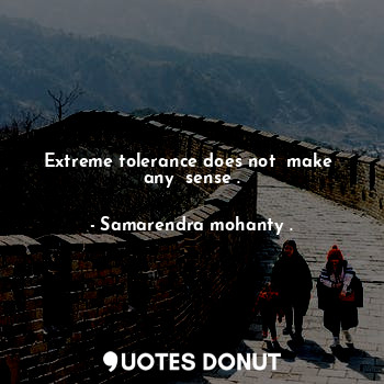  Extreme tolerance does not  make  any  sense .... - Samarendra mohanty . - Quotes Donut