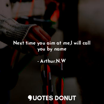  Next time you aim at me,I will call you by name... - Arthur.N.W - Quotes Donut