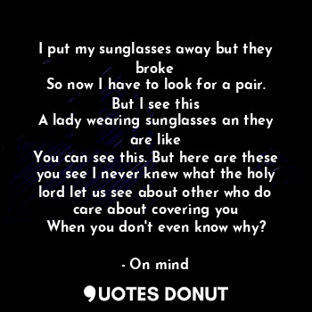  I put my sunglasses away but they broke
So now I have to look for a pair. But I ... - On mind - Quotes Donut