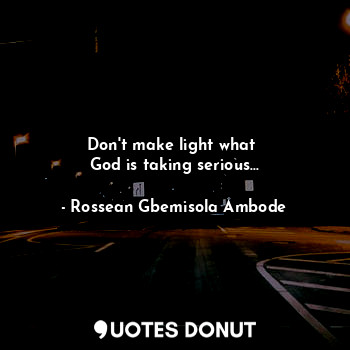 Don't make light what 
God is taking serious...