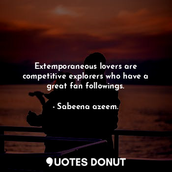  Extemporaneous lovers are competitive explorers who have a great fan followings.... - Sabeena azeem. - Quotes Donut