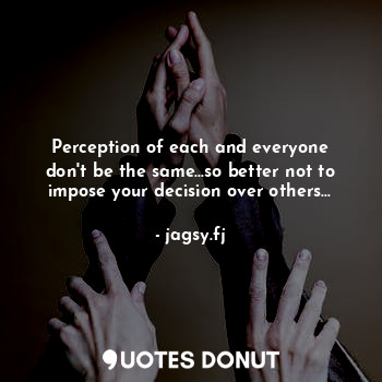  Perception of each and everyone don't be the same...so better not to impose your... - jagsy.fj - Quotes Donut