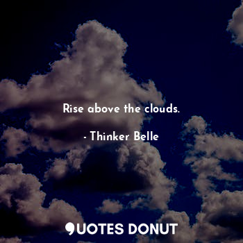 Rise above the clouds.... - Thinker Belle - Quotes Donut
