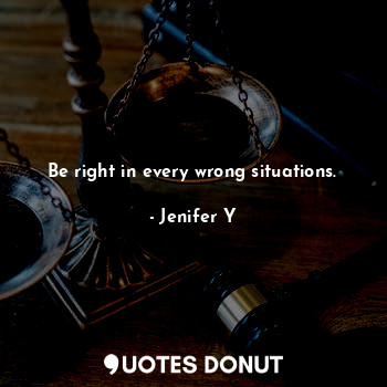 Be right in every wrong situations.... - Jenifer Y - Quotes Donut