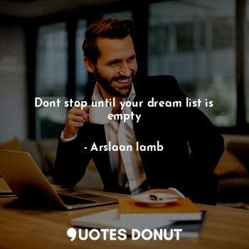  Dont stop until your dream list is empty... - Arslaan lamb - Quotes Donut
