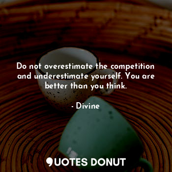  Do not overestimate the competition and underestimate yourself. You are better t... - Divine - Quotes Donut
