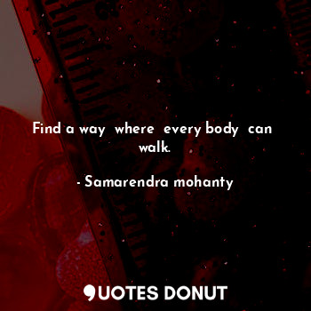  Find a way  where  every body  can  walk.... - Samarendra mohanty - Quotes Donut