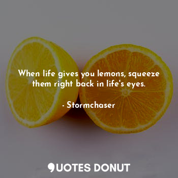  When life gives you lemons, squeeze them right back in life's eyes.... - Stormchaser - Quotes Donut