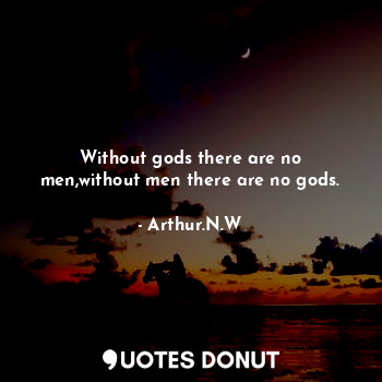  Without gods there are no men,without men there are no gods.... - Arthur.N.W - Quotes Donut