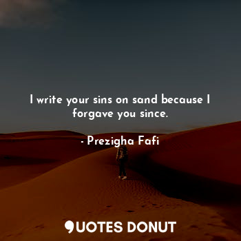  I write your sins on sand because I forgave you since.... - Prezigha Fafi - Quotes Donut