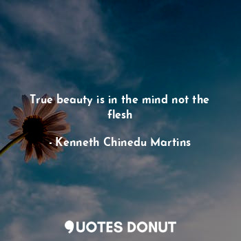  True beauty is in the mind not the flesh... - Kenneth Chinedu Martins - Quotes Donut