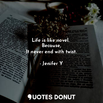 Life is like novel. 
Because,
It never end with twist.... - Jenifer Y - Quotes Donut