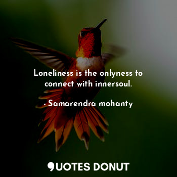 Loneliness is the onlyness to connect with innersoul.