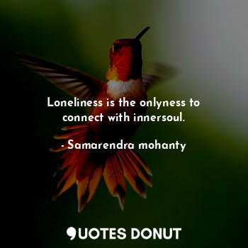  Loneliness is the onlyness to connect with innersoul.... - Samarendra mohanty - Quotes Donut