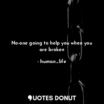  No-one going to help you when you are broken... - human_life - Quotes Donut