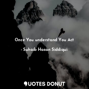 Once You understand You Act