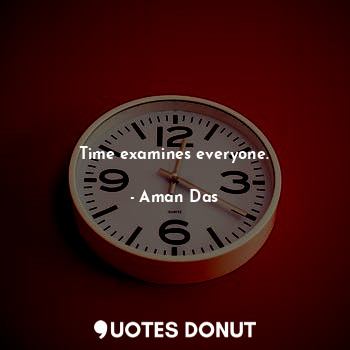 Time examines everyone.