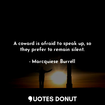 A coward is afraid to speak up, so they prefer to remain silent.... - Marcquiese Burrell - Quotes Donut