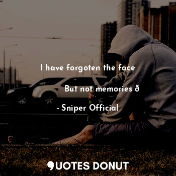 I have forgoten the face
    
              But not memories ?