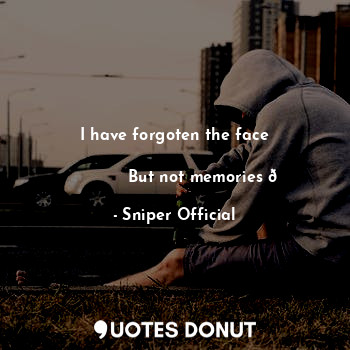  I have forgoten the face
    
              But not memories ?... - Sniper Official - Quotes Donut