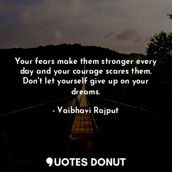  Your fears make them stronger every day and your courage scares them. Don't let ... - Vaibhavi Rajput - Quotes Donut