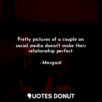  Pretty pictures of a couple on social media doesn't make their relationship perf... - Morgan1 - Quotes Donut