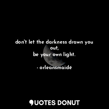  don't let the darkness drawn you out,
be your own light.... - orleansmaidé - Quotes Donut