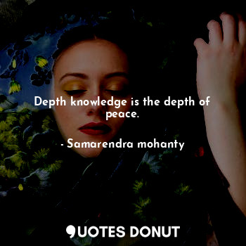 Depth knowledge is the depth of peace.