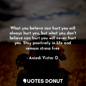  What you believe can hurt you will always hurt you, but what you don't believe c... - Aniedi Victor D. - Quotes Donut