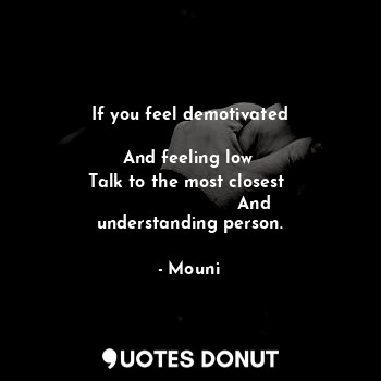  If you feel demotivated
                                   And feeling low 
Talk... - Mouni - Quotes Donut