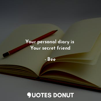  Your personal diary is 
Your secret friend... - Bee - Quotes Donut