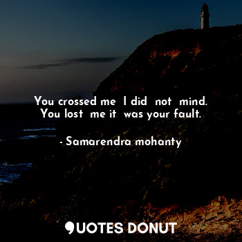  You crossed me  I did  not  mind. You lost  me it  was your fault.... - Samarendra mohanty - Quotes Donut