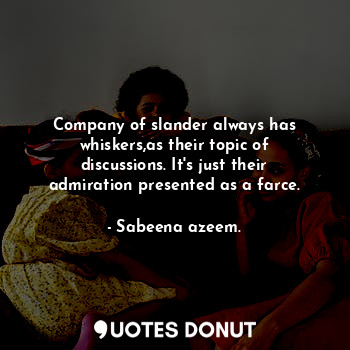  Company of slander always has whiskers,as their topic of discussions. It's just ... - Sabeena azeem. - Quotes Donut