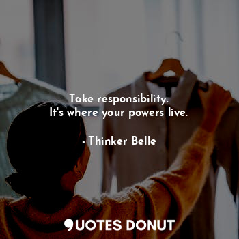  Take responsibility.
It's where your powers live.... - Thinker Belle - Quotes Donut
