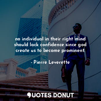  no individual in their right mind should lack confidence since god create us to ... - Pierre Leverette - Quotes Donut