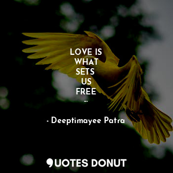  LOVE IS
WHAT
SETS 
US
FREE
...... - Deeptimayee Patra - Quotes Donut