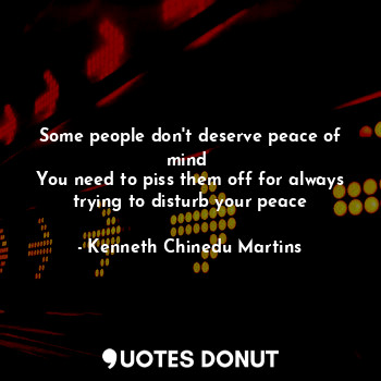  Some people don't deserve peace of mind 
You need to piss them off for always tr... - Kenneth Chinedu Martins - Quotes Donut