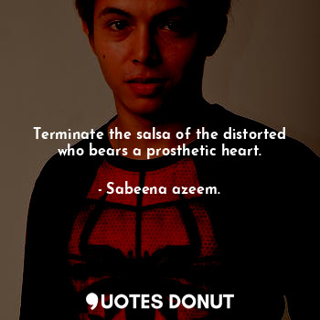  Terminate the salsa of the distorted who bears a prosthetic heart.... - Sabeena azeem. - Quotes Donut