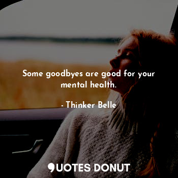 Some goodbyes are good for your mental health.