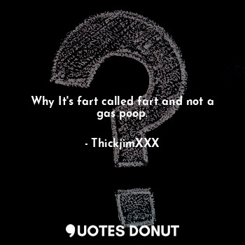 Why It's fart called fart and not a gas poop.... - ThickjimXXX - Quotes Donut