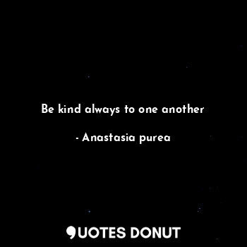 Be kind always to one another