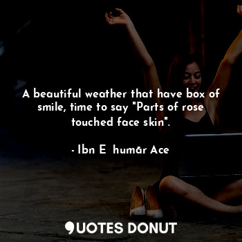  A beautiful weather that have box of smile, time to say "Parts of rose touched f... - Ibn E ḳhumār Ace - Quotes Donut