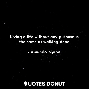 Living a life without any purpose is the same as walking dead