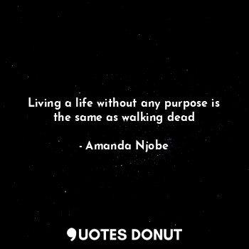  Living a life without any purpose is the same as walking dead... - Amanda Njobe - Quotes Donut