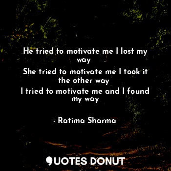  He tried to motivate me I lost my way 
She tried to motivate me I took it the ot... - Ratima Sharma - Quotes Donut